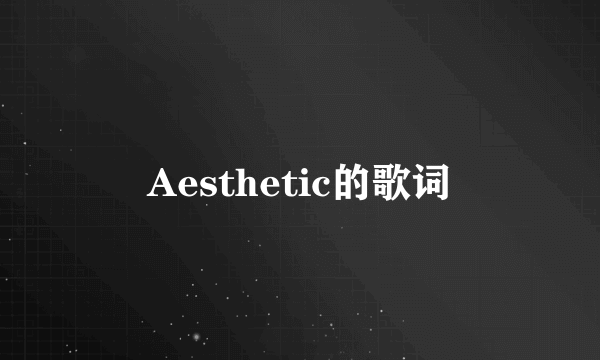 Aesthetic的歌词