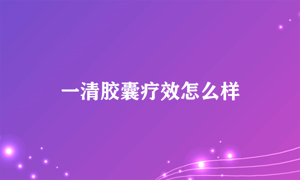 一清胶囊疗效怎么样