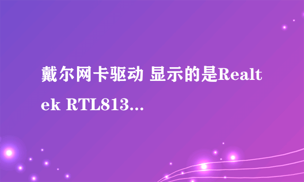 戴尔网卡驱动 显示的是Realtek RTL8139 但是这驱动装上之后设备管理器...