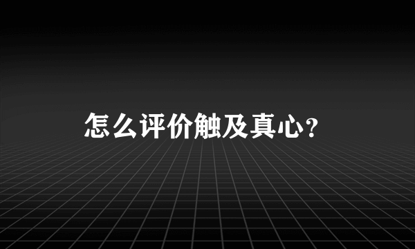 怎么评价触及真心？