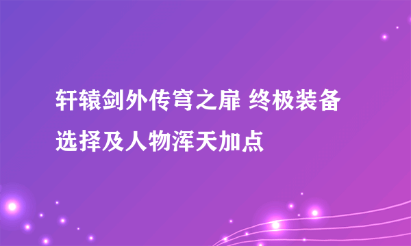 轩辕剑外传穹之扉 终极装备选择及人物浑天加点