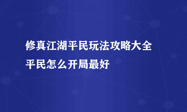 修真江湖平民玩法攻略大全 平民怎么开局最好