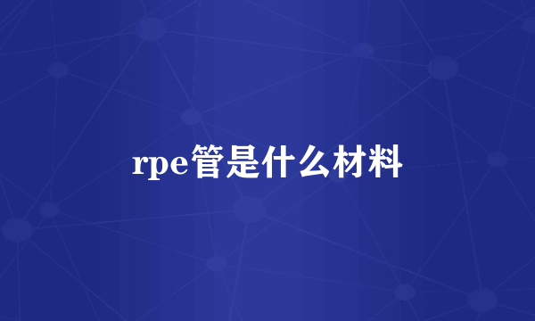 rpe管是什么材料