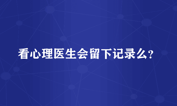 看心理医生会留下记录么？