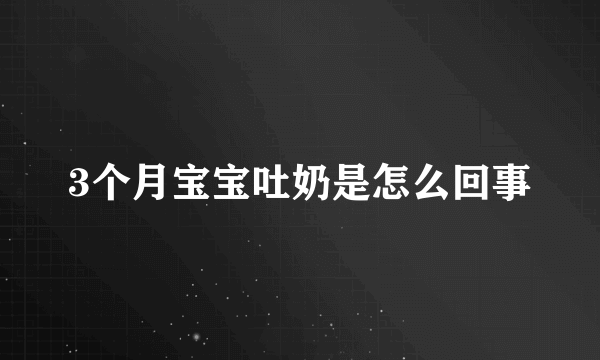 3个月宝宝吐奶是怎么回事