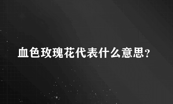 血色玫瑰花代表什么意思？