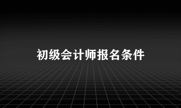 初级会计师报名条件