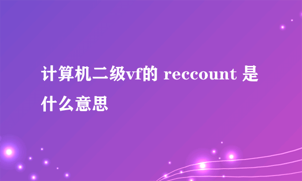 计算机二级vf的 reccount 是什么意思