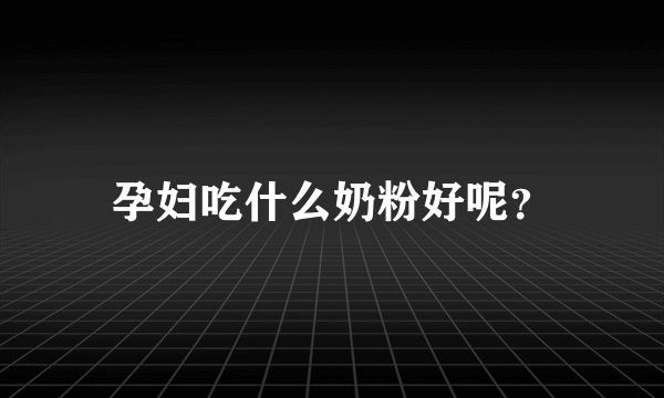 孕妇吃什么奶粉好呢？