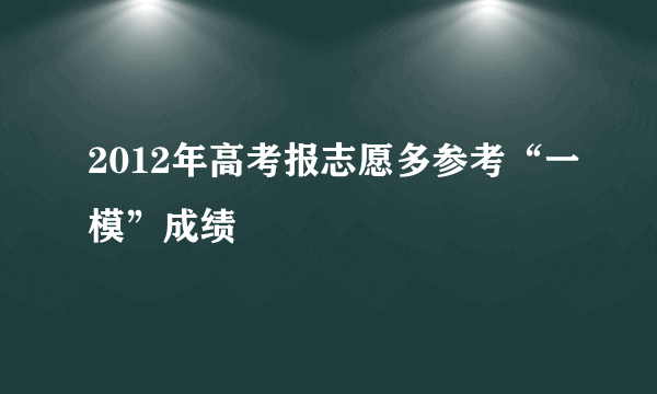 2012年高考报志愿多参考“一模”成绩