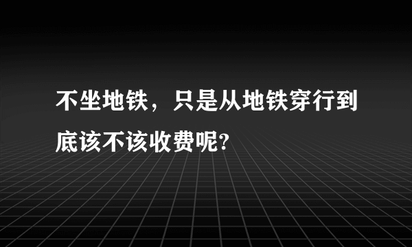 不坐地铁，只是从地铁穿行到底该不该收费呢?