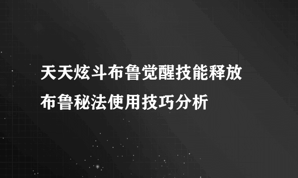 天天炫斗布鲁觉醒技能释放 布鲁秘法使用技巧分析