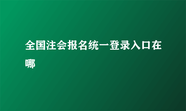 全国注会报名统一登录入口在哪