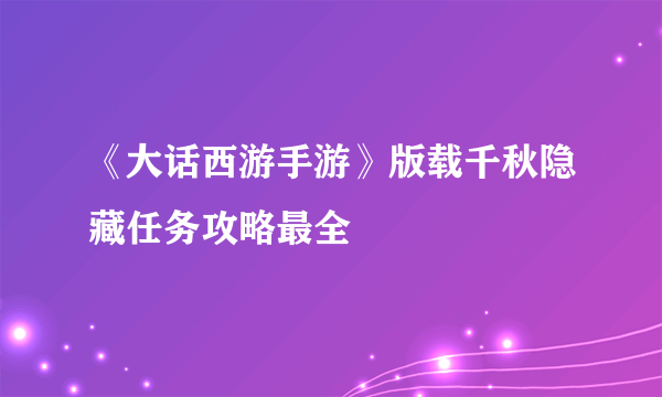 《大话西游手游》版载千秋隐藏任务攻略最全