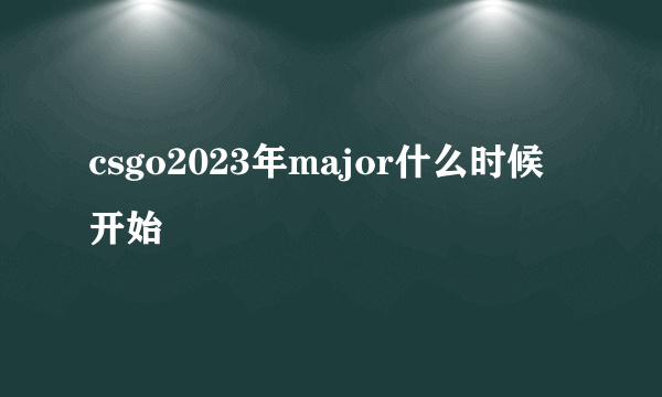 csgo2023年major什么时候开始