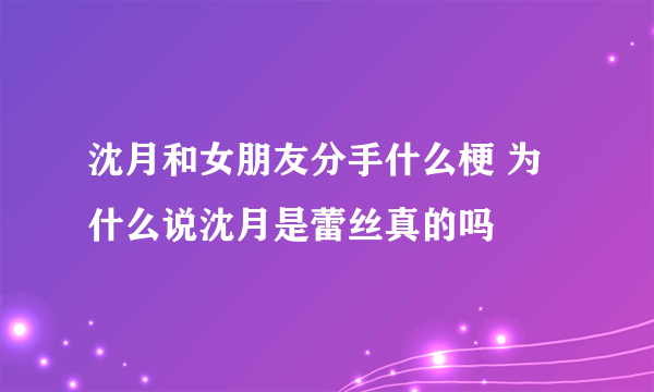 沈月和女朋友分手什么梗 为什么说沈月是蕾丝真的吗