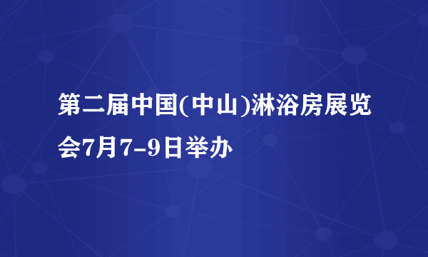 第二届中国(中山)淋浴房展览会7月7-9日举办