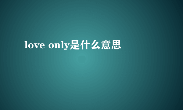 love only是什么意思