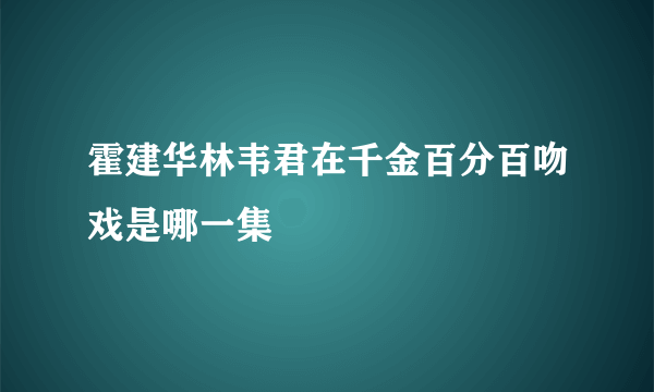 霍建华林韦君在千金百分百吻戏是哪一集