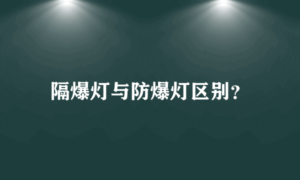 隔爆灯与防爆灯区别？