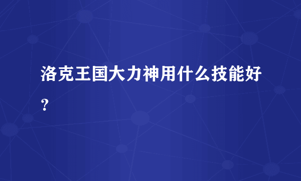 洛克王国大力神用什么技能好？