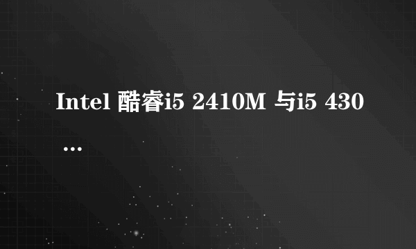 Intel 酷睿i5 2410M 与i5 430 相較谁更好