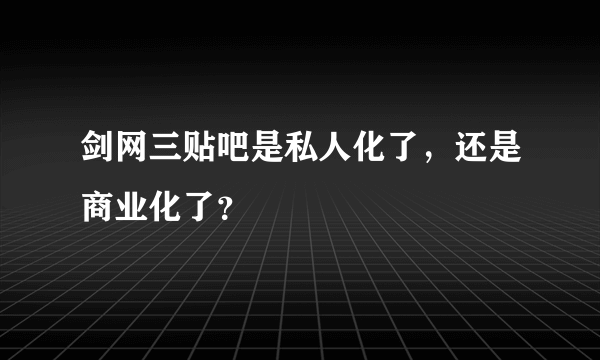 剑网三贴吧是私人化了，还是商业化了？