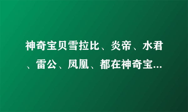 神奇宝贝雪拉比、炎帝、水君、雷公、凤凰、都在神奇宝贝多少集出现过除（剧场版）