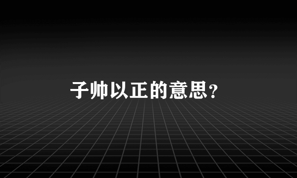 子帅以正的意思？