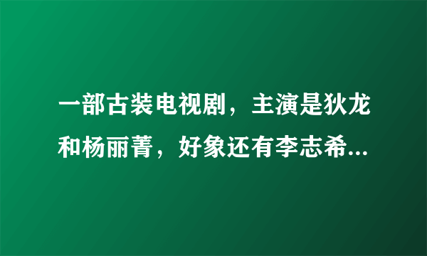 一部古装电视剧，主演是狄龙和杨丽菁，好象还有李志希饰演一个叫郑青山的，请问这部剧叫什么？