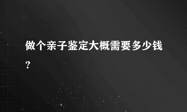 做个亲子鉴定大概需要多少钱？