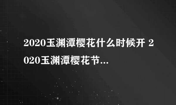 2020玉渊潭樱花什么时候开 2020玉渊潭樱花节时间门票交通攻略