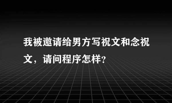 我被邀请给男方写祝文和念祝文，请问程序怎样？