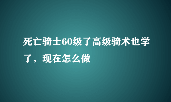 死亡骑士60级了高级骑术也学了，现在怎么做