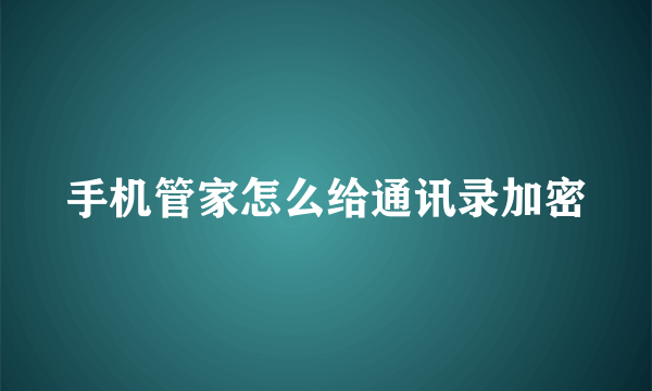 手机管家怎么给通讯录加密