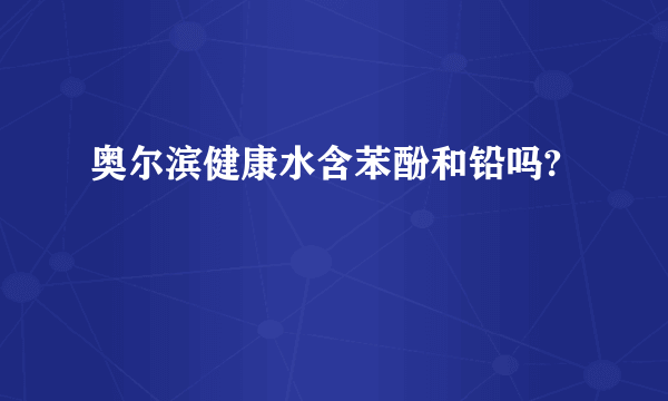 奥尔滨健康水含苯酚和铅吗?