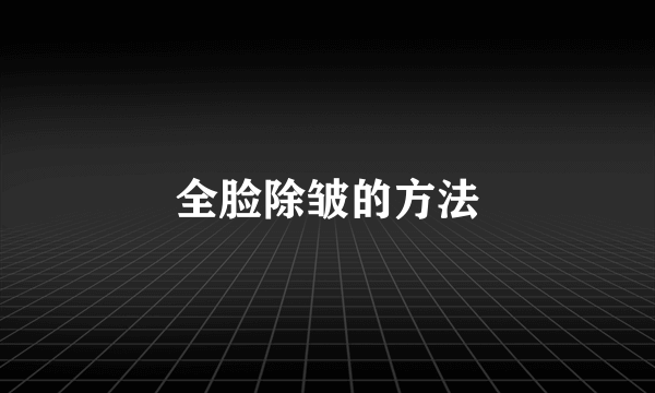 全脸除皱的方法