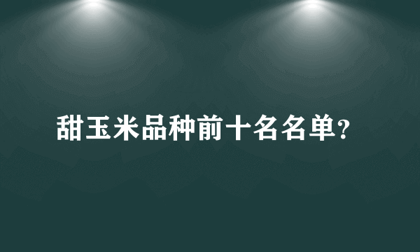 甜玉米品种前十名名单？