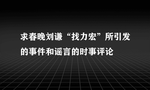 求春晚刘谦“找力宏”所引发的事件和谣言的时事评论