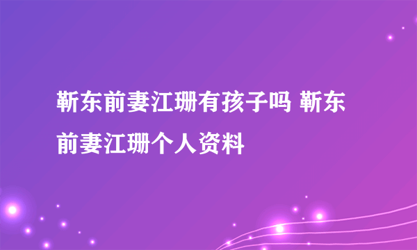 靳东前妻江珊有孩子吗 靳东前妻江珊个人资料