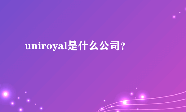 uniroyal是什么公司？