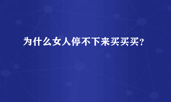 为什么女人停不下来买买买？