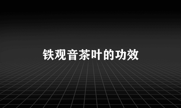 铁观音茶叶的功效