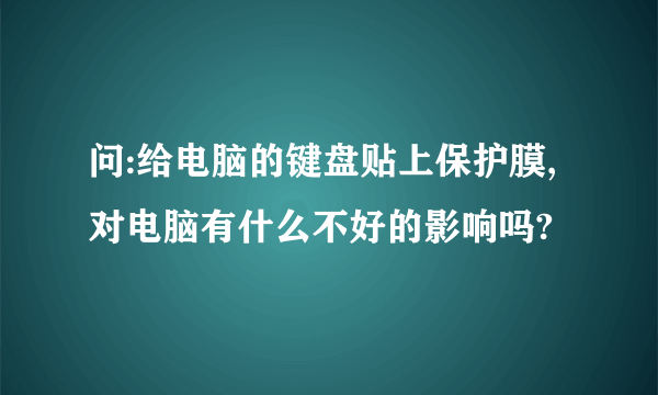 问:给电脑的键盘贴上保护膜,对电脑有什么不好的影响吗?