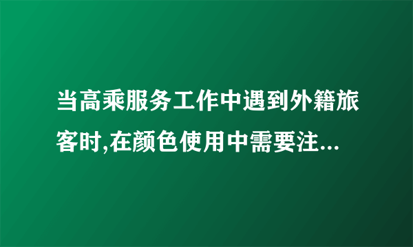 当高乘服务工作中遇到外籍旅客时,在颜色使用中需要注意什么?