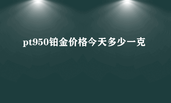 pt950铂金价格今天多少一克