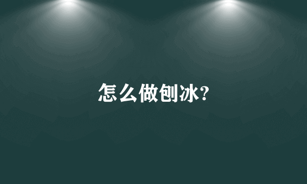 怎么做刨冰?