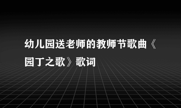 幼儿园送老师的教师节歌曲《园丁之歌》歌词