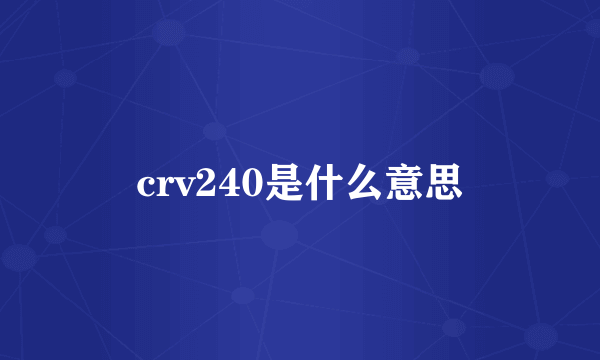 crv240是什么意思