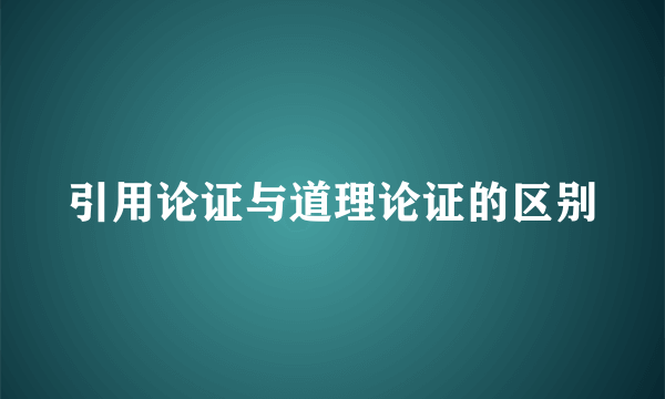 引用论证与道理论证的区别